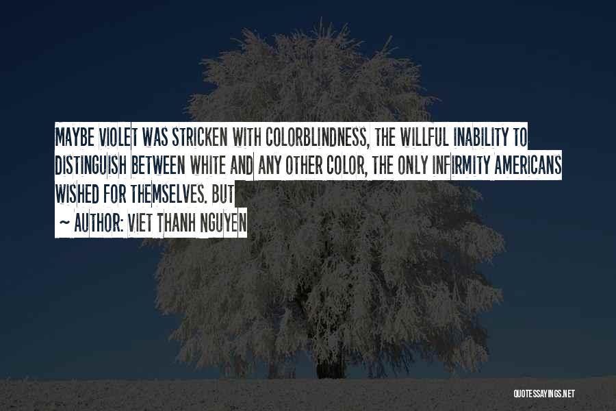 Viet Thanh Nguyen Quotes: Maybe Violet Was Stricken With Colorblindness, The Willful Inability To Distinguish Between White And Any Other Color, The Only Infirmity