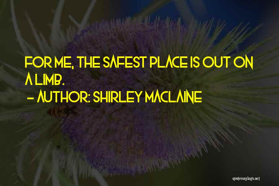 Shirley Maclaine Quotes: For Me, The Safest Place Is Out On A Limb.