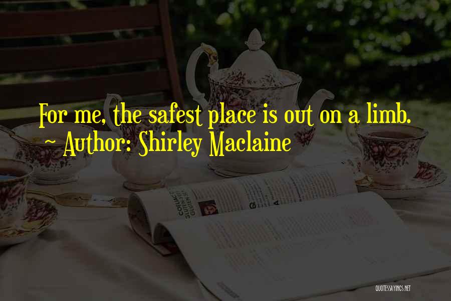 Shirley Maclaine Quotes: For Me, The Safest Place Is Out On A Limb.