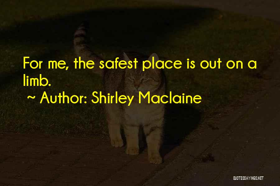 Shirley Maclaine Quotes: For Me, The Safest Place Is Out On A Limb.