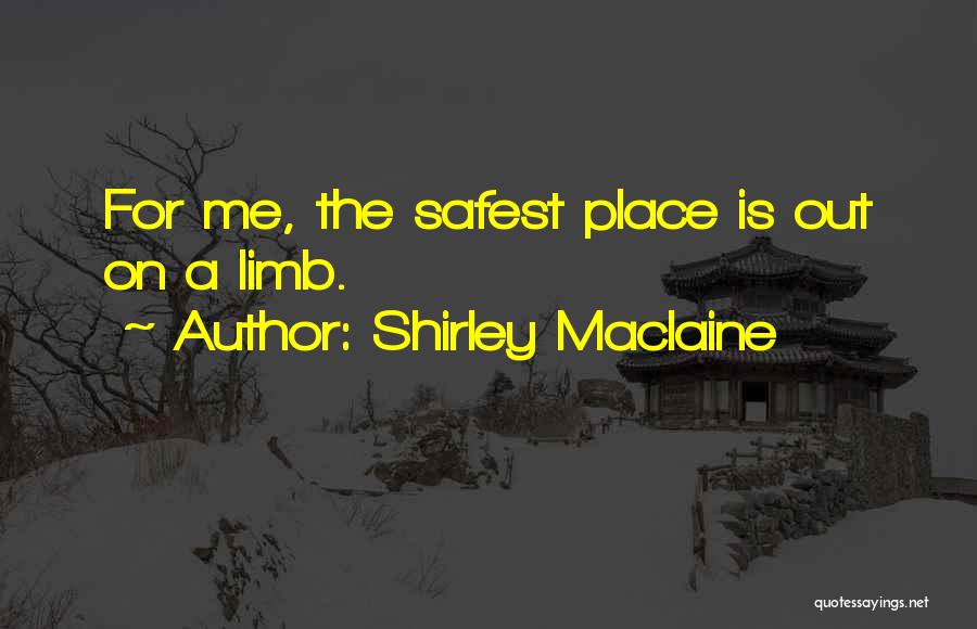 Shirley Maclaine Quotes: For Me, The Safest Place Is Out On A Limb.