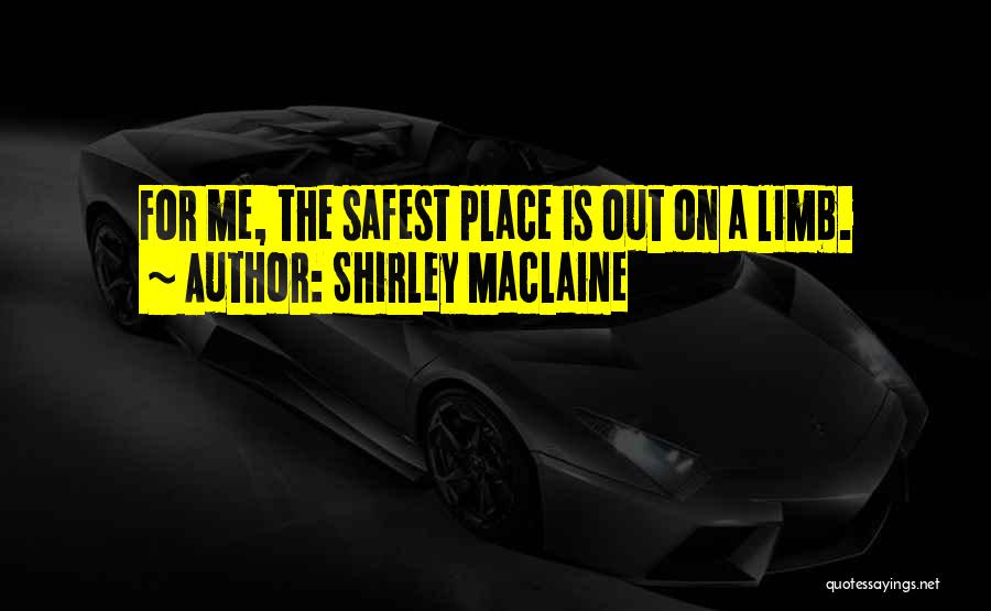 Shirley Maclaine Quotes: For Me, The Safest Place Is Out On A Limb.