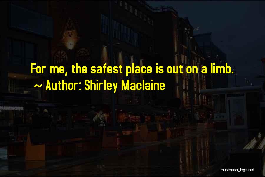 Shirley Maclaine Quotes: For Me, The Safest Place Is Out On A Limb.