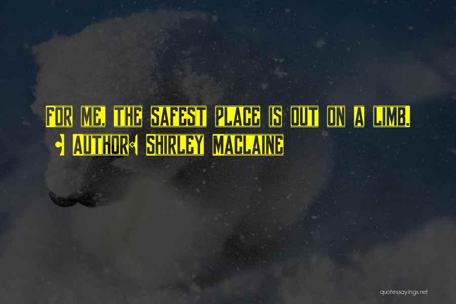 Shirley Maclaine Quotes: For Me, The Safest Place Is Out On A Limb.