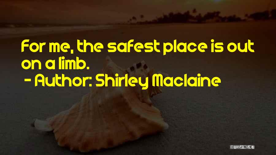 Shirley Maclaine Quotes: For Me, The Safest Place Is Out On A Limb.