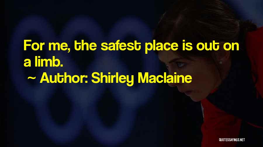 Shirley Maclaine Quotes: For Me, The Safest Place Is Out On A Limb.