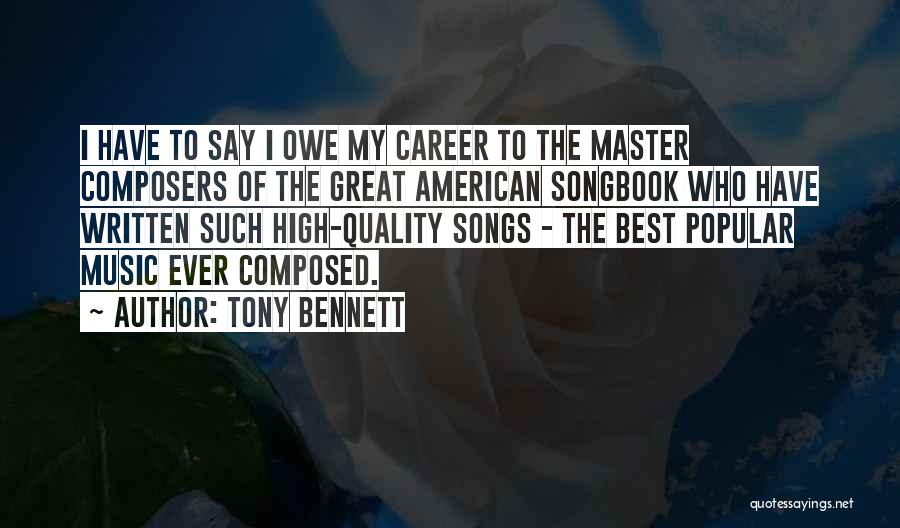 Tony Bennett Quotes: I Have To Say I Owe My Career To The Master Composers Of The Great American Songbook Who Have Written