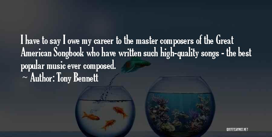 Tony Bennett Quotes: I Have To Say I Owe My Career To The Master Composers Of The Great American Songbook Who Have Written