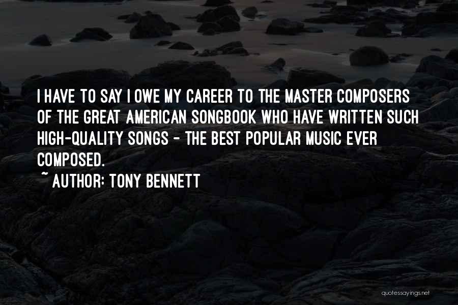 Tony Bennett Quotes: I Have To Say I Owe My Career To The Master Composers Of The Great American Songbook Who Have Written