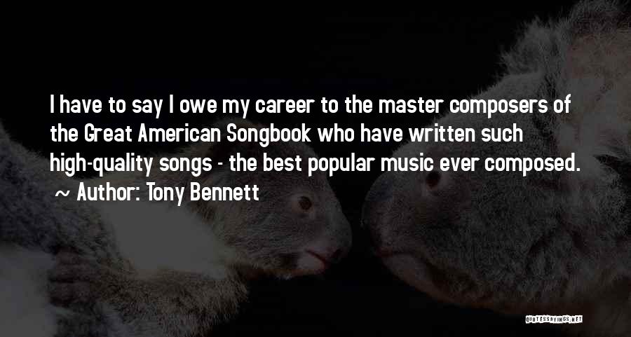 Tony Bennett Quotes: I Have To Say I Owe My Career To The Master Composers Of The Great American Songbook Who Have Written