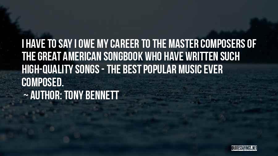 Tony Bennett Quotes: I Have To Say I Owe My Career To The Master Composers Of The Great American Songbook Who Have Written