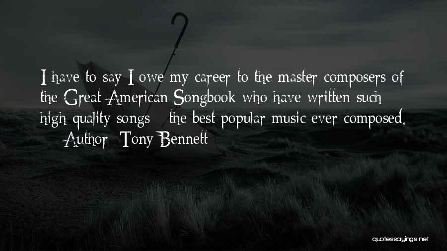 Tony Bennett Quotes: I Have To Say I Owe My Career To The Master Composers Of The Great American Songbook Who Have Written