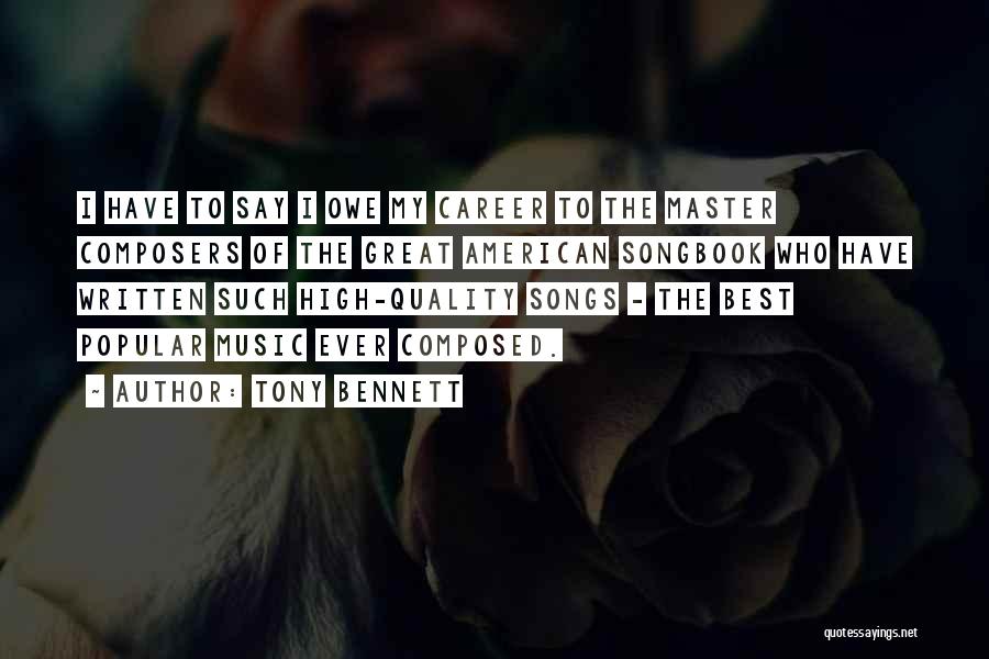 Tony Bennett Quotes: I Have To Say I Owe My Career To The Master Composers Of The Great American Songbook Who Have Written