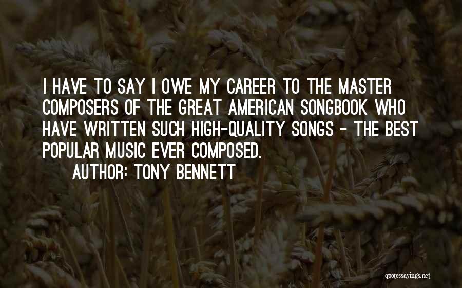 Tony Bennett Quotes: I Have To Say I Owe My Career To The Master Composers Of The Great American Songbook Who Have Written