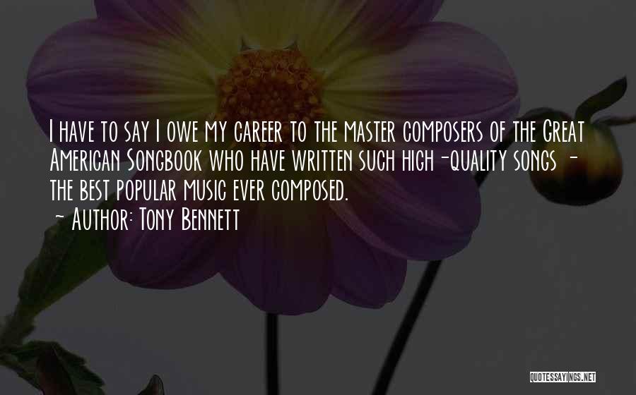 Tony Bennett Quotes: I Have To Say I Owe My Career To The Master Composers Of The Great American Songbook Who Have Written