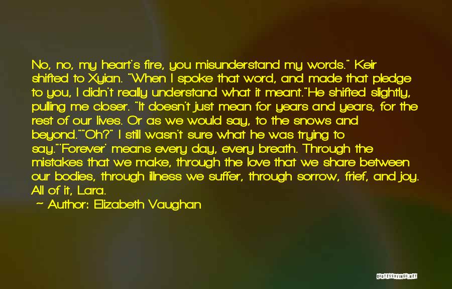 Elizabeth Vaughan Quotes: No, No, My Heart's Fire, You Misunderstand My Words. Keir Shifted To Xyian. When I Spoke That Word, And Made