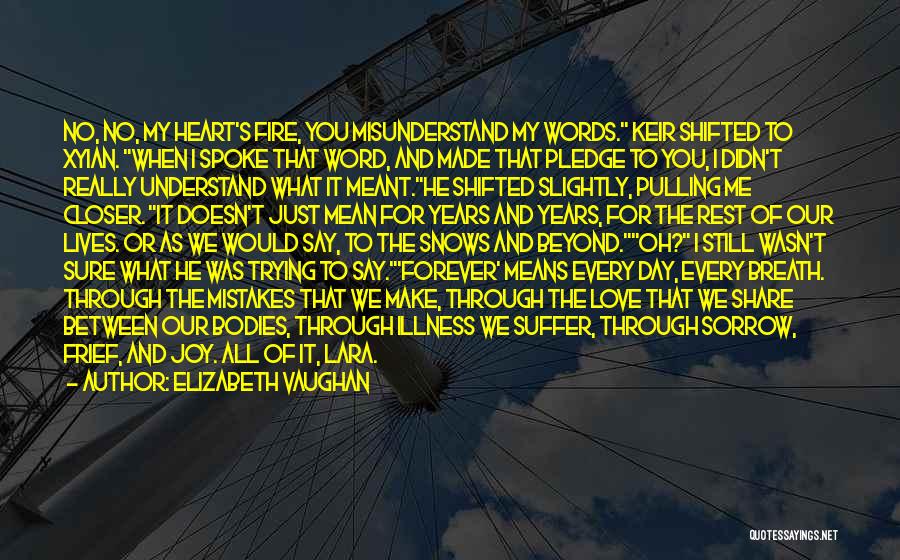 Elizabeth Vaughan Quotes: No, No, My Heart's Fire, You Misunderstand My Words. Keir Shifted To Xyian. When I Spoke That Word, And Made