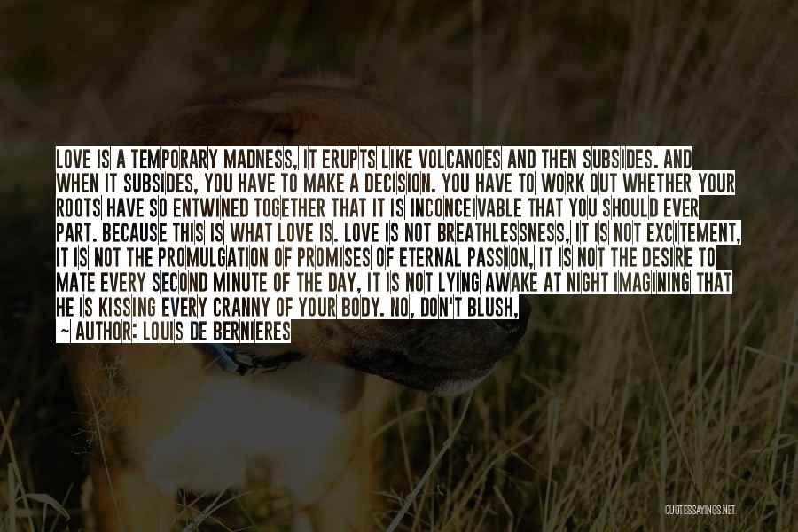 Louis De Bernieres Quotes: Love Is A Temporary Madness, It Erupts Like Volcanoes And Then Subsides. And When It Subsides, You Have To Make