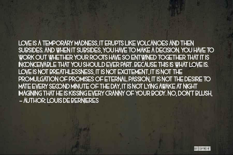 Louis De Bernieres Quotes: Love Is A Temporary Madness, It Erupts Like Volcanoes And Then Subsides. And When It Subsides, You Have To Make