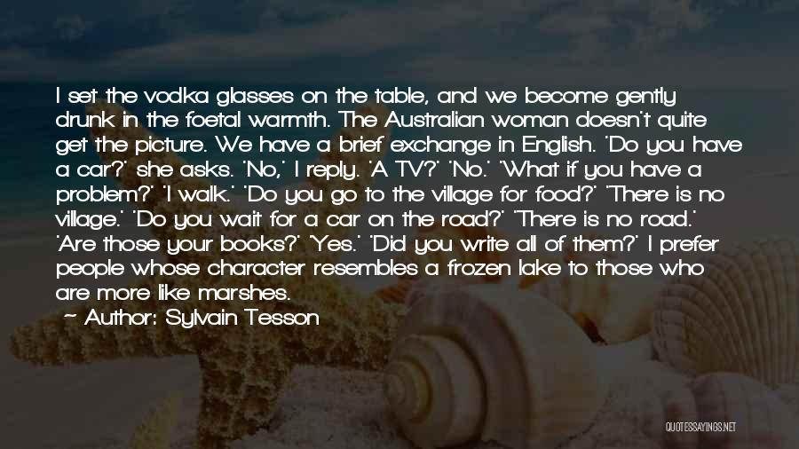 Sylvain Tesson Quotes: I Set The Vodka Glasses On The Table, And We Become Gently Drunk In The Foetal Warmth. The Australian Woman