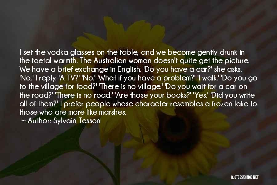 Sylvain Tesson Quotes: I Set The Vodka Glasses On The Table, And We Become Gently Drunk In The Foetal Warmth. The Australian Woman