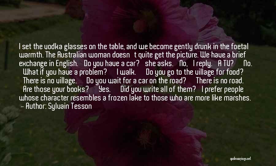 Sylvain Tesson Quotes: I Set The Vodka Glasses On The Table, And We Become Gently Drunk In The Foetal Warmth. The Australian Woman