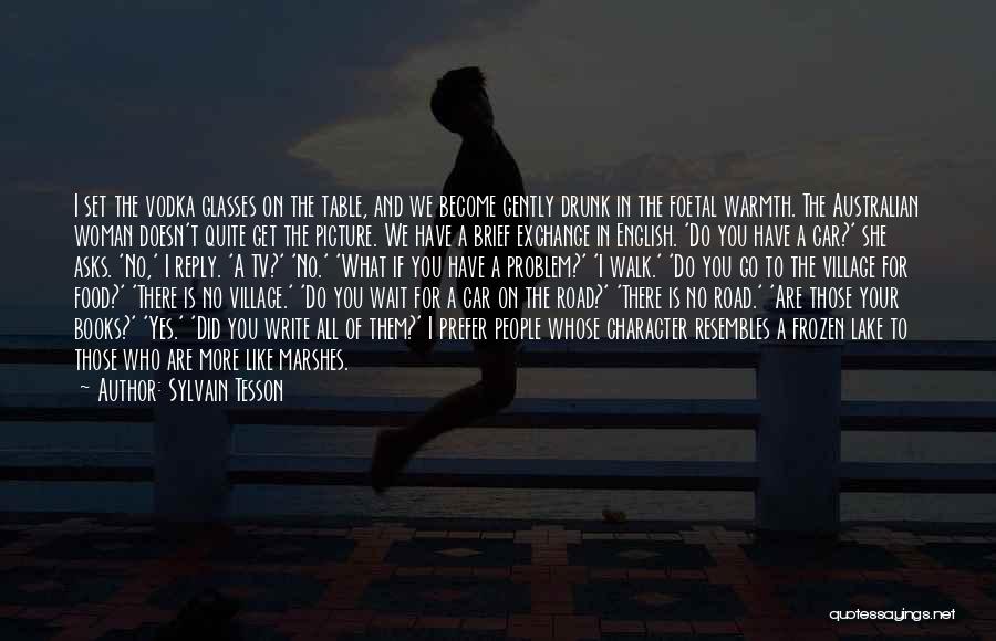 Sylvain Tesson Quotes: I Set The Vodka Glasses On The Table, And We Become Gently Drunk In The Foetal Warmth. The Australian Woman