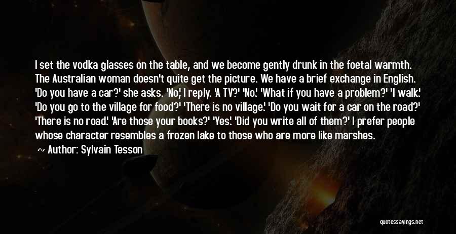 Sylvain Tesson Quotes: I Set The Vodka Glasses On The Table, And We Become Gently Drunk In The Foetal Warmth. The Australian Woman