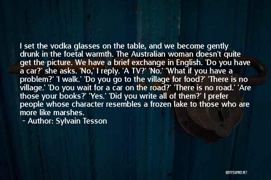 Sylvain Tesson Quotes: I Set The Vodka Glasses On The Table, And We Become Gently Drunk In The Foetal Warmth. The Australian Woman