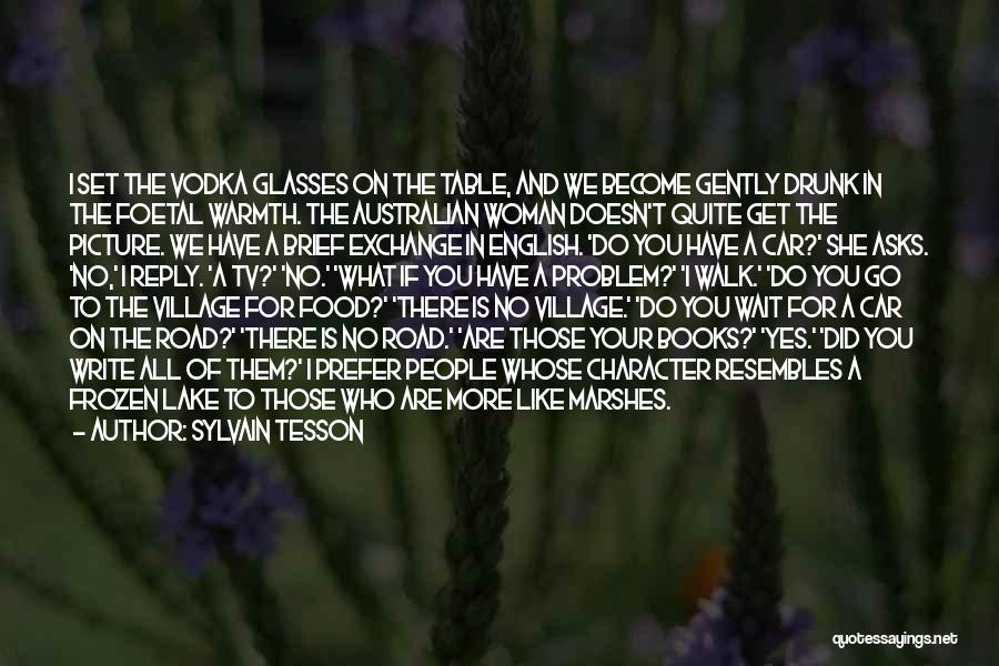 Sylvain Tesson Quotes: I Set The Vodka Glasses On The Table, And We Become Gently Drunk In The Foetal Warmth. The Australian Woman