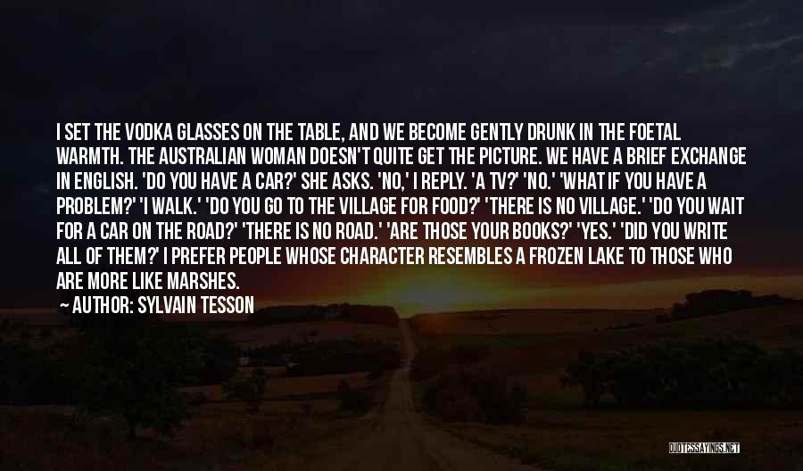 Sylvain Tesson Quotes: I Set The Vodka Glasses On The Table, And We Become Gently Drunk In The Foetal Warmth. The Australian Woman