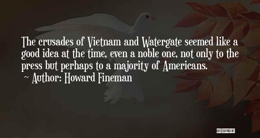 Howard Fineman Quotes: The Crusades Of Vietnam And Watergate Seemed Like A Good Idea At The Time, Even A Noble One, Not Only