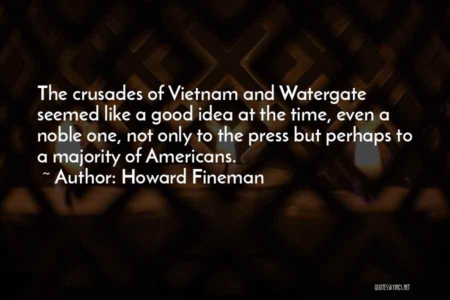 Howard Fineman Quotes: The Crusades Of Vietnam And Watergate Seemed Like A Good Idea At The Time, Even A Noble One, Not Only