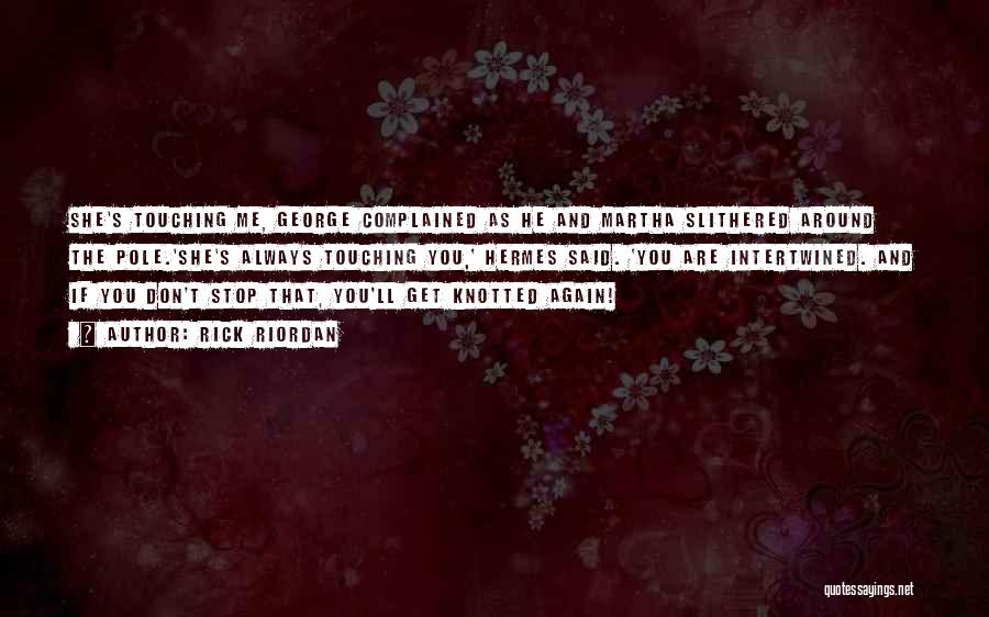 Rick Riordan Quotes: She's Touching Me, George Complained As He And Martha Slithered Around The Pole.'she's Always Touching You,' Hermes Said. 'you Are