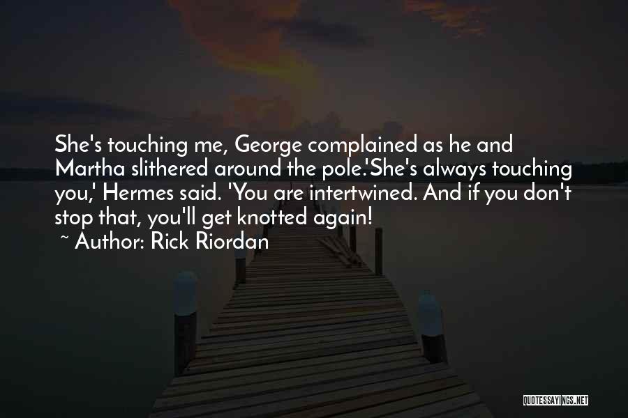 Rick Riordan Quotes: She's Touching Me, George Complained As He And Martha Slithered Around The Pole.'she's Always Touching You,' Hermes Said. 'you Are