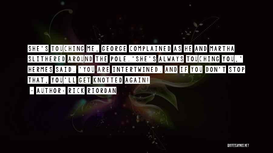 Rick Riordan Quotes: She's Touching Me, George Complained As He And Martha Slithered Around The Pole.'she's Always Touching You,' Hermes Said. 'you Are