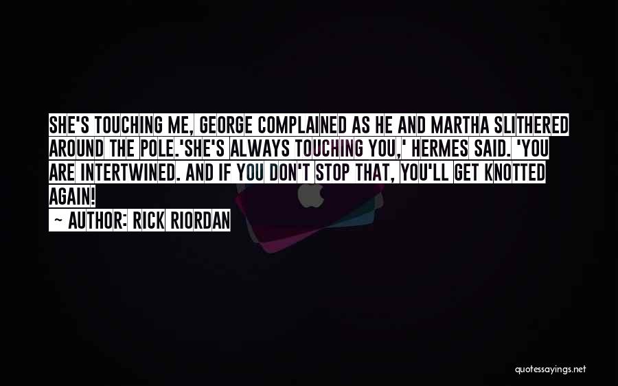 Rick Riordan Quotes: She's Touching Me, George Complained As He And Martha Slithered Around The Pole.'she's Always Touching You,' Hermes Said. 'you Are