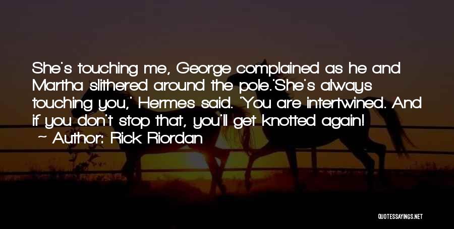 Rick Riordan Quotes: She's Touching Me, George Complained As He And Martha Slithered Around The Pole.'she's Always Touching You,' Hermes Said. 'you Are