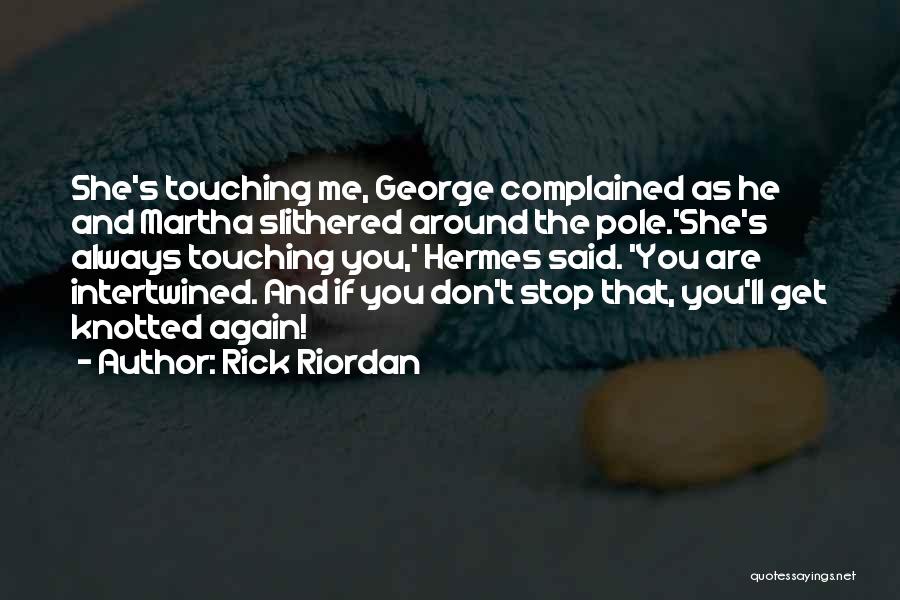 Rick Riordan Quotes: She's Touching Me, George Complained As He And Martha Slithered Around The Pole.'she's Always Touching You,' Hermes Said. 'you Are