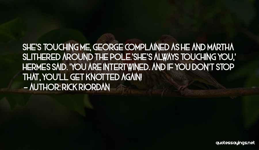 Rick Riordan Quotes: She's Touching Me, George Complained As He And Martha Slithered Around The Pole.'she's Always Touching You,' Hermes Said. 'you Are