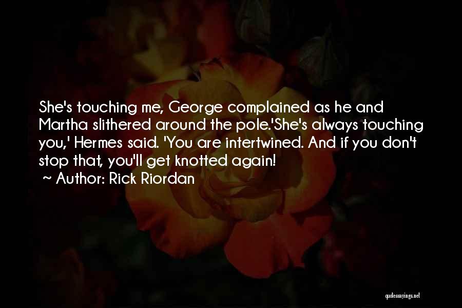 Rick Riordan Quotes: She's Touching Me, George Complained As He And Martha Slithered Around The Pole.'she's Always Touching You,' Hermes Said. 'you Are