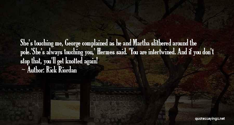 Rick Riordan Quotes: She's Touching Me, George Complained As He And Martha Slithered Around The Pole.'she's Always Touching You,' Hermes Said. 'you Are