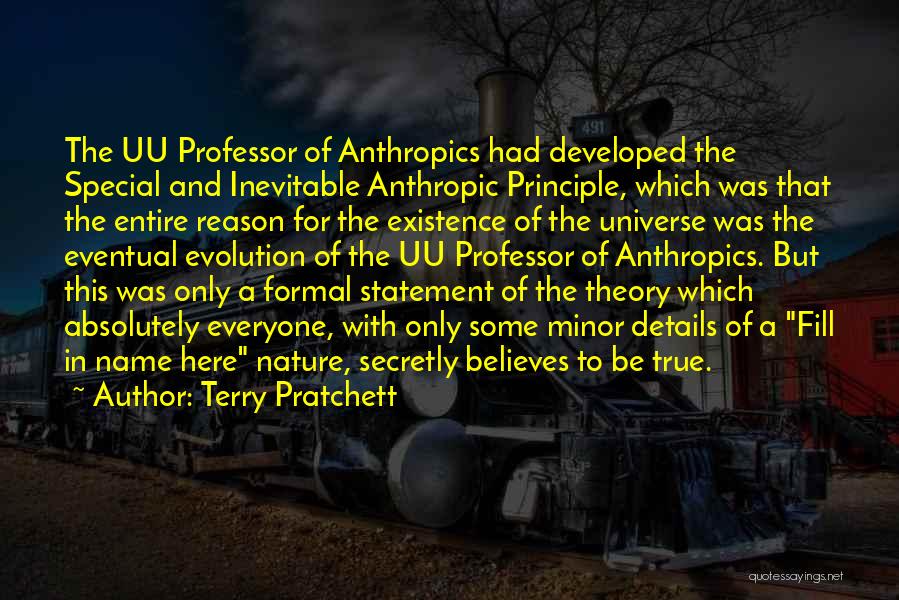 Terry Pratchett Quotes: The Uu Professor Of Anthropics Had Developed The Special And Inevitable Anthropic Principle, Which Was That The Entire Reason For
