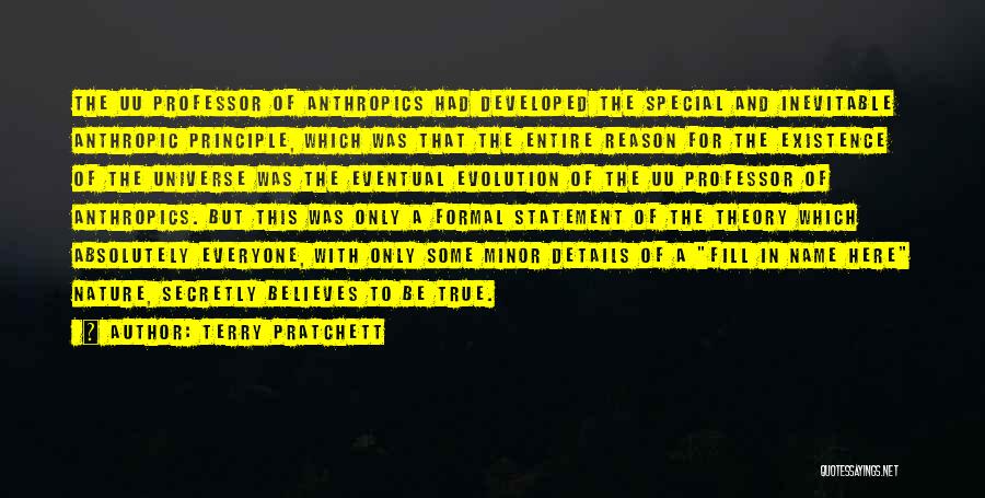 Terry Pratchett Quotes: The Uu Professor Of Anthropics Had Developed The Special And Inevitable Anthropic Principle, Which Was That The Entire Reason For