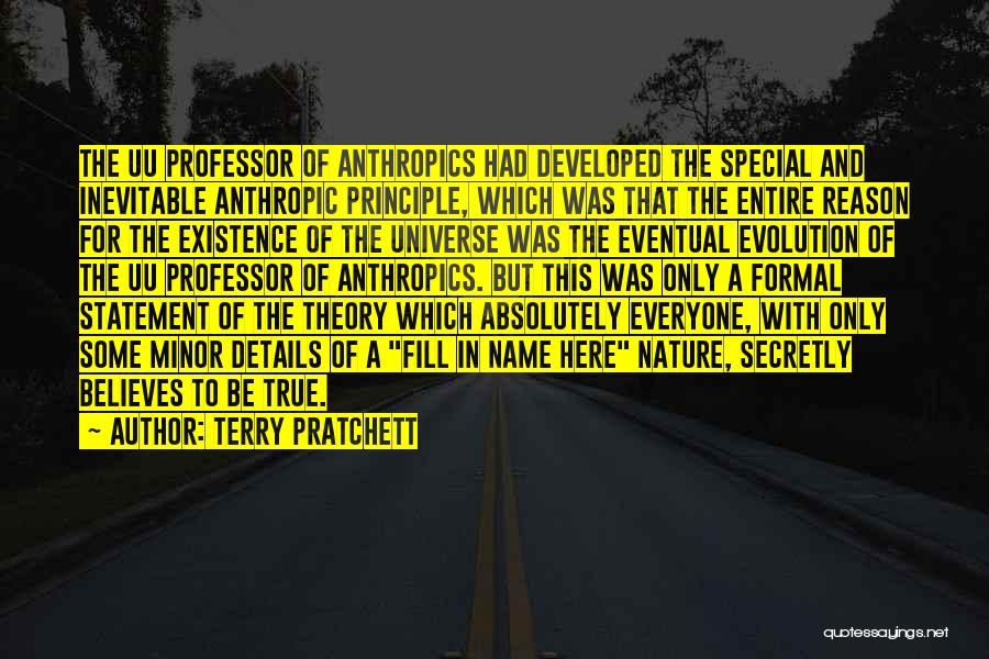 Terry Pratchett Quotes: The Uu Professor Of Anthropics Had Developed The Special And Inevitable Anthropic Principle, Which Was That The Entire Reason For