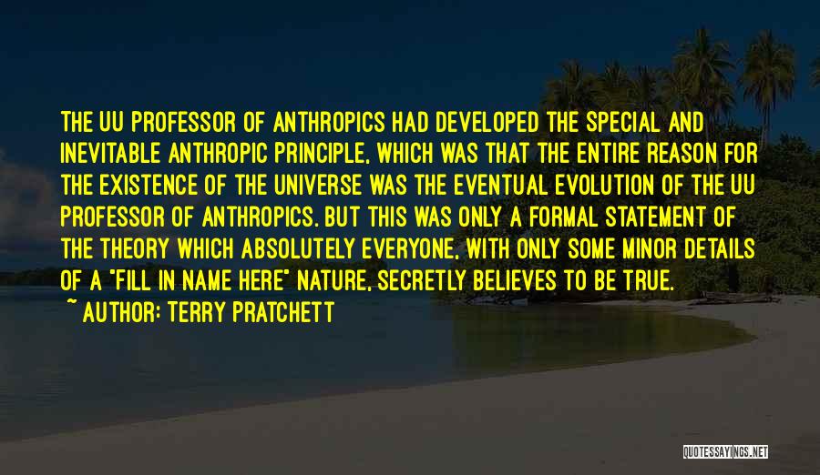 Terry Pratchett Quotes: The Uu Professor Of Anthropics Had Developed The Special And Inevitable Anthropic Principle, Which Was That The Entire Reason For