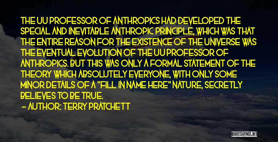 Terry Pratchett Quotes: The Uu Professor Of Anthropics Had Developed The Special And Inevitable Anthropic Principle, Which Was That The Entire Reason For