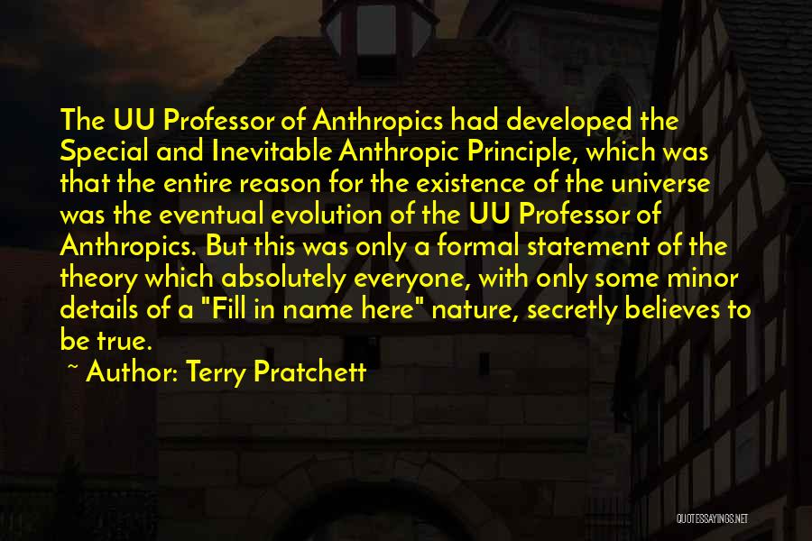 Terry Pratchett Quotes: The Uu Professor Of Anthropics Had Developed The Special And Inevitable Anthropic Principle, Which Was That The Entire Reason For