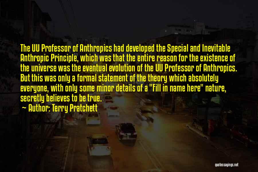 Terry Pratchett Quotes: The Uu Professor Of Anthropics Had Developed The Special And Inevitable Anthropic Principle, Which Was That The Entire Reason For