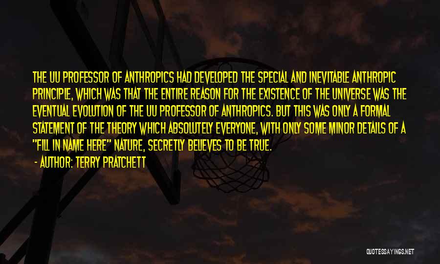 Terry Pratchett Quotes: The Uu Professor Of Anthropics Had Developed The Special And Inevitable Anthropic Principle, Which Was That The Entire Reason For